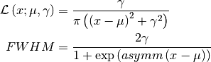 \mathcal{L}\left(x; \mu, \gamma\right) &= \frac{\gamma}
{\pi\left(\left(x-\mu\right)^2+\gamma^2\right)}

FWHM &= \frac{2\gamma}{1+\exp\left(asymm \left(x-\mu\right)\right)}
